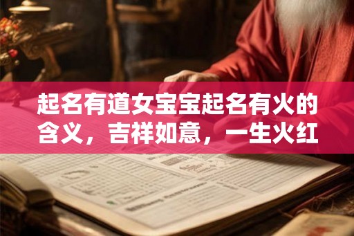 起名有道女宝宝起名有火的含义，吉祥如意，一生火红！