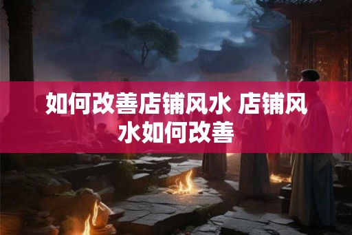 如何改善店铺风水 店铺风水如何改善