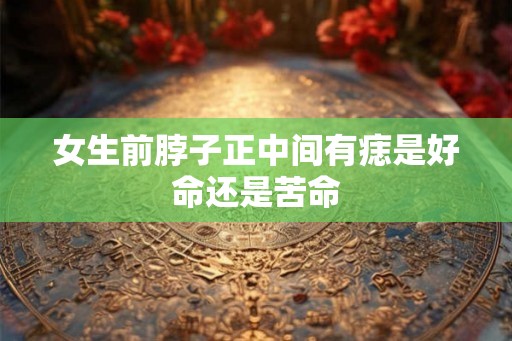女生前脖子正中间有痣是好命还是苦命