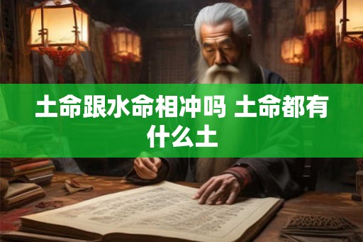 土命跟水命相冲吗 土命都有什么土
