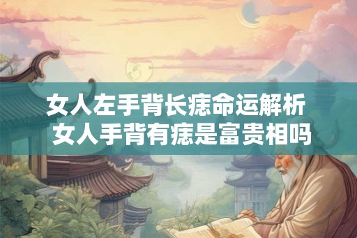 女人左手背长痣命运解析  女人手背有痣是富贵相吗