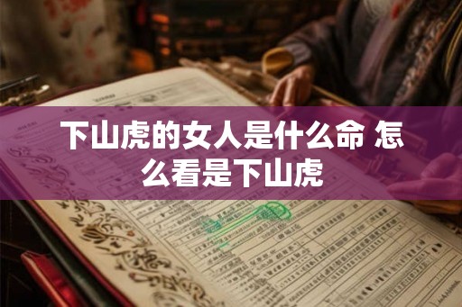 下山虎的女人是什么命 怎么看是下山虎