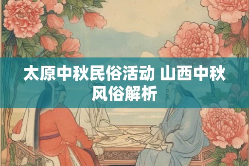 太原中秋民俗活动 山西中秋风俗解析