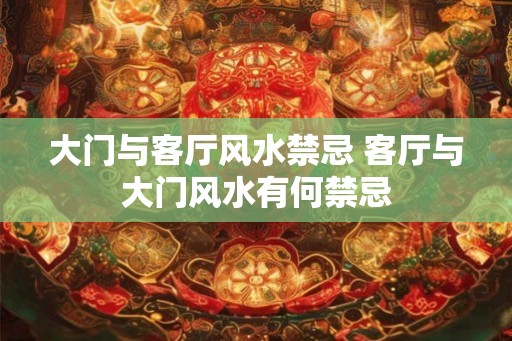 大门与客厅风水禁忌 客厅与大门风水有何禁忌