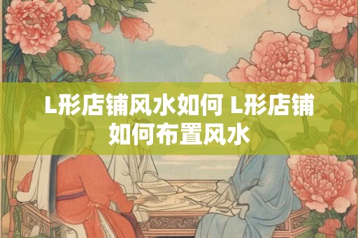 L形店铺风水如何 L形店铺如何布置风水