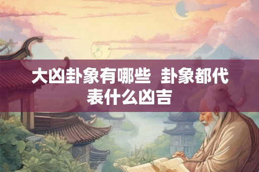 大凶卦象有哪些  卦象都代表什么凶吉