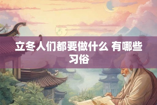立冬人们都要做什么 有哪些习俗 立冬人们都要做什么 有哪些习俗