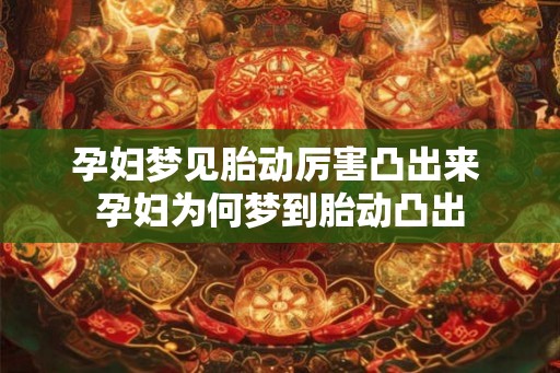 孕妇梦见胎动厉害凸出来 孕妇为何梦到胎动凸出