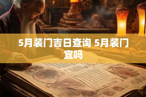 5月装门吉日查询 5月装门宜吗