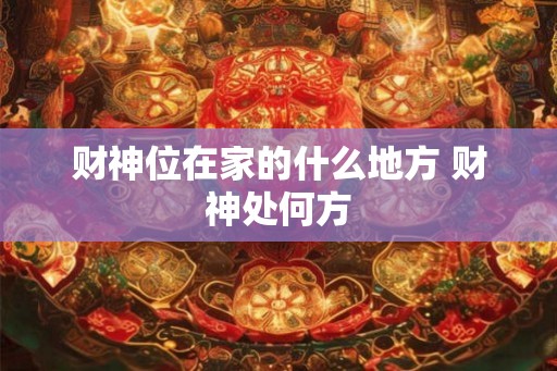 财神位在家的什么地方 财神处何方