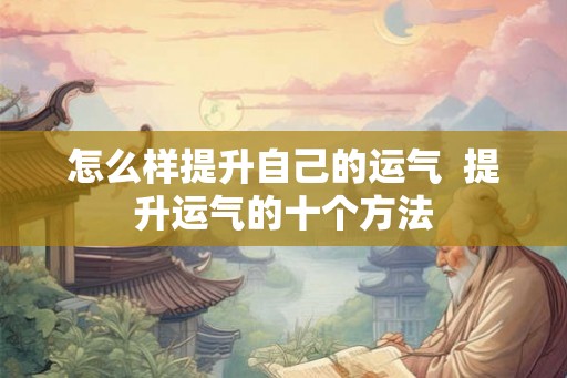 怎么样提升自己的运气 提升运气的十个方法 怎么样提升自己的运气 提升运气的十个方法