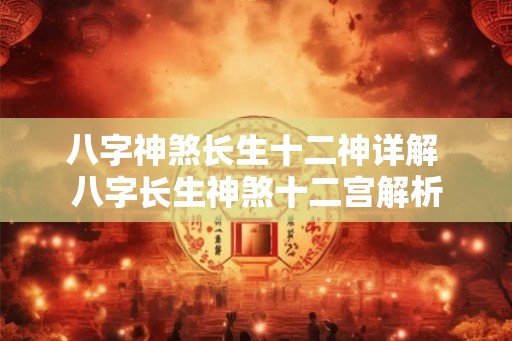 八字神煞长生十二神详解 八字长生神煞十二宫解析