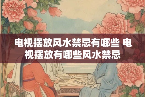 电视摆放风水禁忌有哪些 电视摆放有哪些风水禁忌