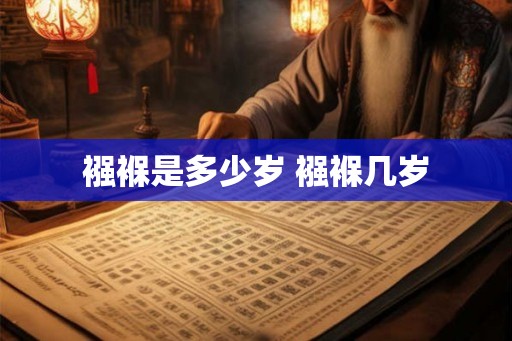 襁褓是多少岁 襁褓几岁