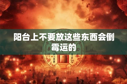 阳台上不要放这些东西会倒霉运的 阳台上不要放这些东西会倒霉运的