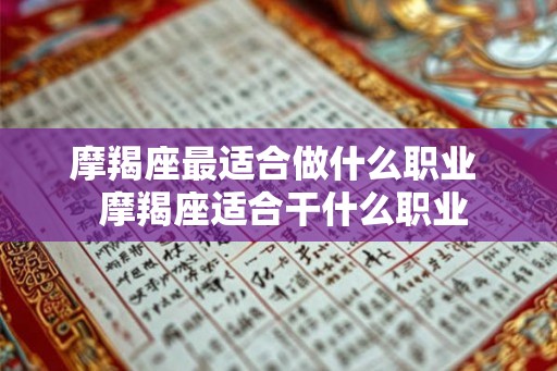 摩羯座最适合做什么职业  摩羯座适合干什么职业