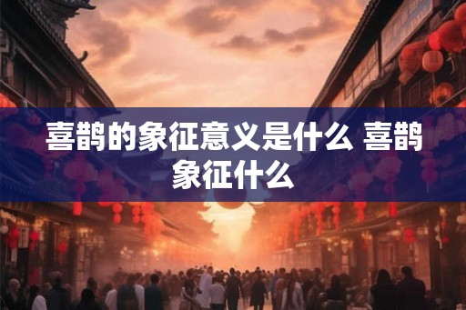 喜鹊的象征意义是什么 喜鹊象征什么