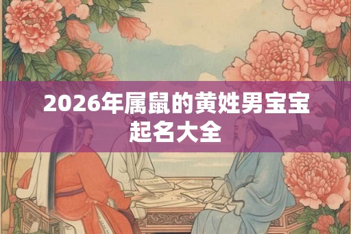 2026年属鼠的黄姓男宝宝起名大全