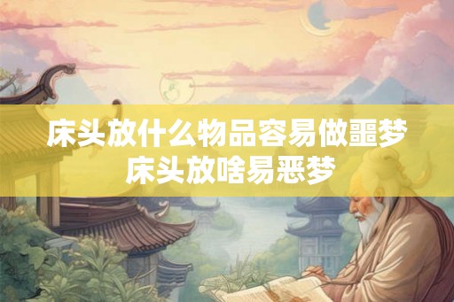 床头放什么物品容易做噩梦 床头放啥易恶梦