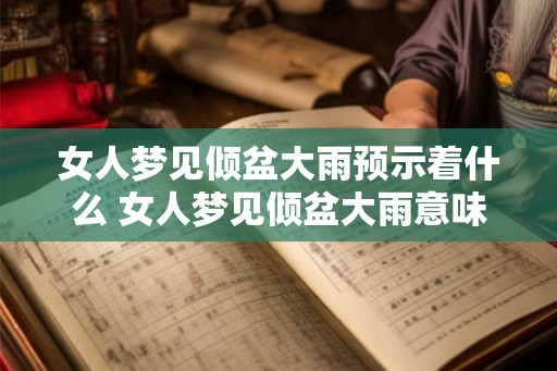 女人梦见倾盆大雨预示着什么 女人梦见倾盆大雨意味着什么