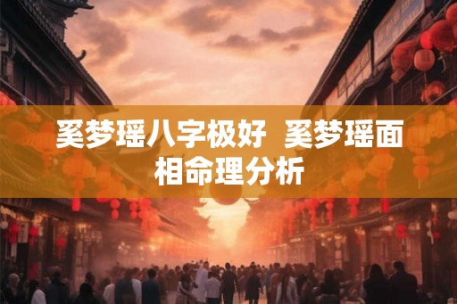 奚梦瑶八字极好  奚梦瑶面相命理分析