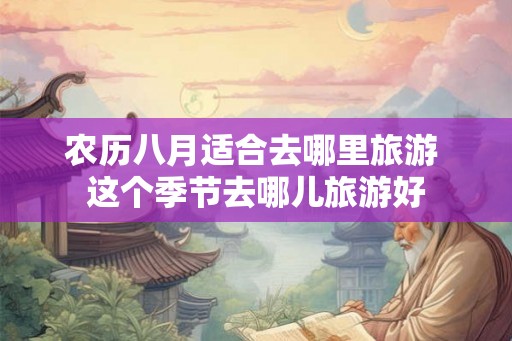 农历八月适合去哪里旅游 这个季节去哪儿旅游好