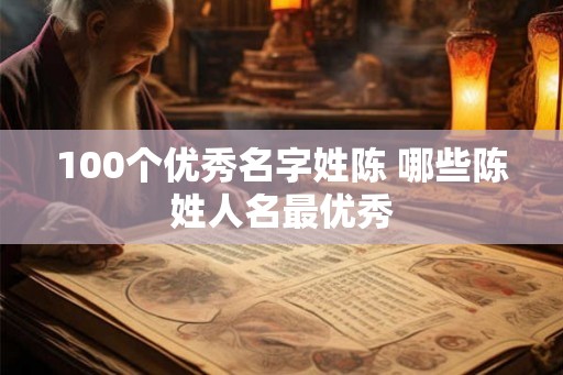 100个优秀名字姓陈 哪些陈姓人名最优秀