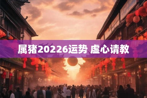 属猪20226运势 虚心请教