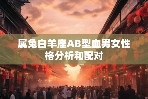 属兔白羊座AB型血男女性格分析和配对 属兔白羊座AB型血男女性格分析和配对