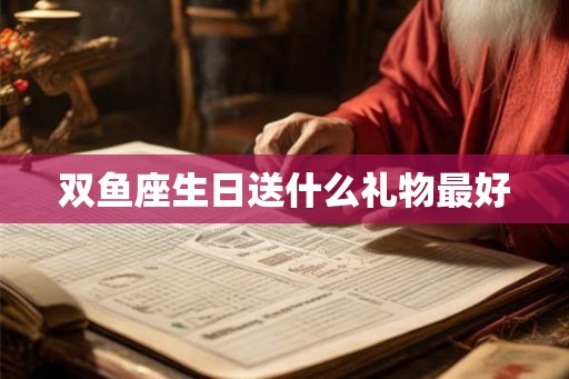双鱼座生日送什么礼物最好