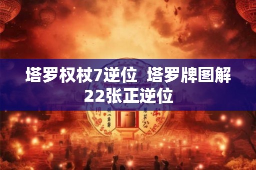 塔罗权杖7逆位  塔罗牌图解22张正逆位