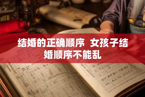 结婚的正确顺序  女孩子结婚顺序不能乱