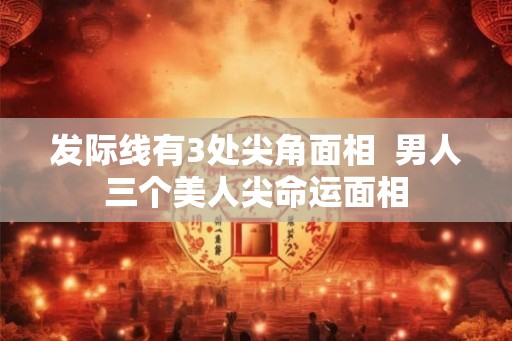 发际线有3处尖角面相 男人三个美人尖命运面相 发际线有3处尖角面相 男人三个美人尖命运面相
