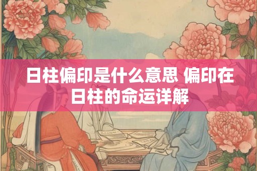 日柱偏印是什么意思 偏印在日柱的命运详解
