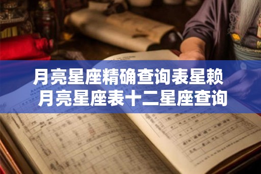 月亮星座精确查询表星赖 月亮星座表十二星座查询 月亮星座精确查询表星赖 月亮星座表十二星座查询