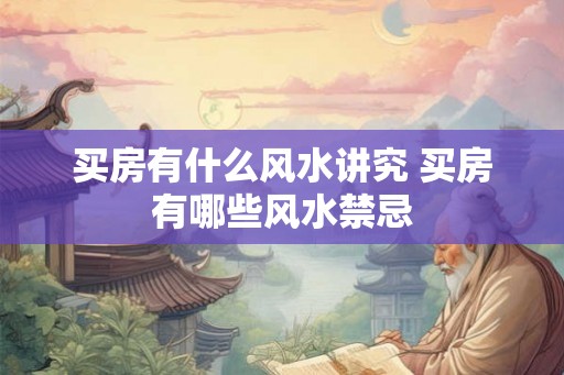 买房有什么风水讲究 买房有哪些风水禁忌