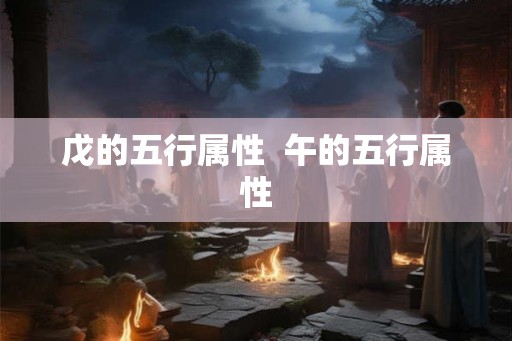 戊的五行属性  午的五行属性
