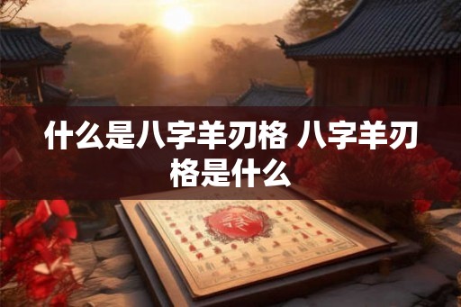 什么是八字羊刃格 八字羊刃格是什么