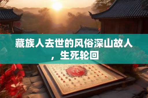 藏族人去世的风俗深山故人，生死轮回