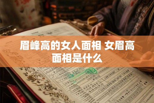 眉峰高的女人面相 女眉高面相是什么