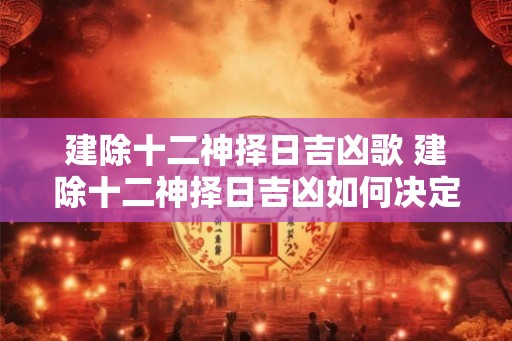 建除十二神择日吉凶歌 建除十二神择日吉凶如何决定择日