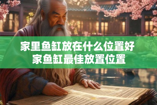 家里鱼缸放在什么位置好 家鱼缸最佳放置位置