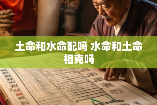 土命和水命配吗 水命和土命相克吗