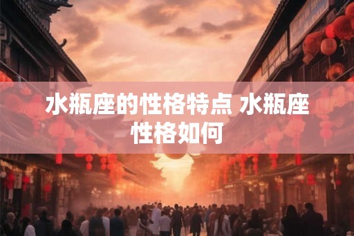 水瓶座的性格特点 水瓶座性格如何