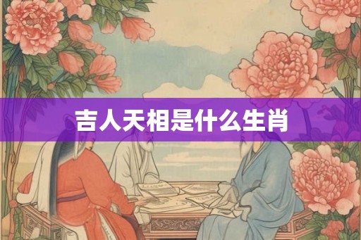 吉人天相是什么生肖 吉人天相是什么生肖