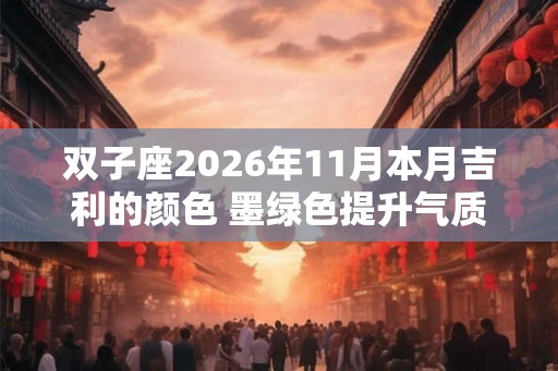 双子座2026年11月本月吉利的颜色 墨绿色提升气质