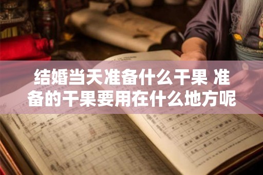 结婚当天准备什么干果 准备的干果要用在什么地方呢