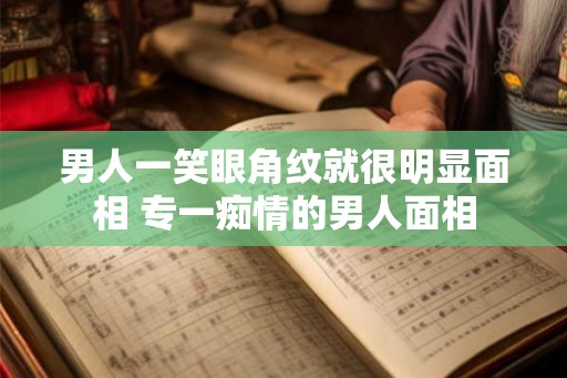 男人一笑眼角纹就很明显面相 专一痴情的男人面相