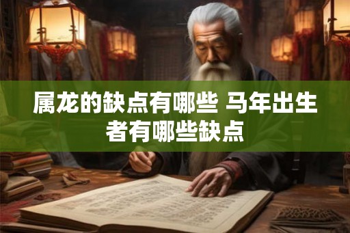 属龙的缺点有哪些 马年出生者有哪些缺点 属龙的缺点有哪些 马年出生者有哪些缺点