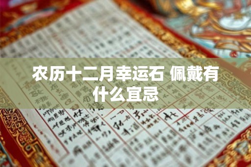 农历十二月幸运石 佩戴有什么宜忌 农历十二月幸运石 佩戴有什么宜忌